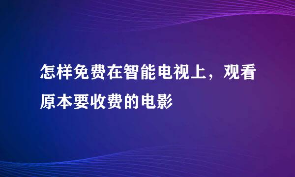 怎样免费在智能电视上，观看原本要收费的电影