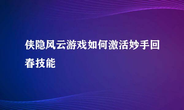 侠隐风云游戏如何激活妙手回春技能