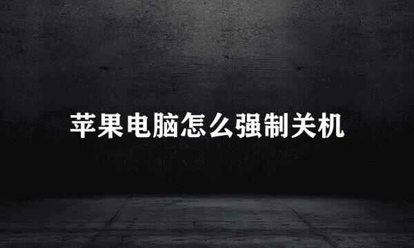 苹果电脑怎么强制关机