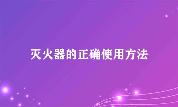 灭火器的正确使用方法