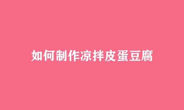 如何制作凉拌皮蛋豆腐