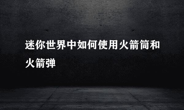 迷你世界中如何使用火箭筒和火箭弹