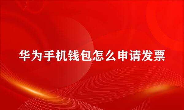 华为手机钱包怎么申请发票