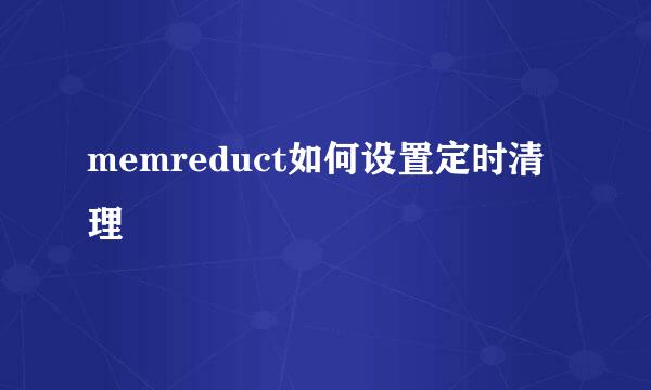 memreduct如何设置定时清理