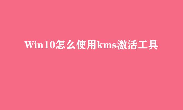 Win10怎么使用kms激活工具