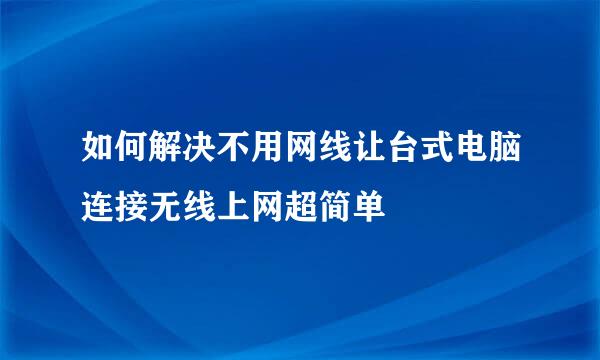 如何解决不用网线让台式电脑连接无线上网超简单