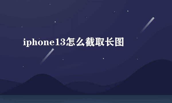 iphone13怎么截取长图