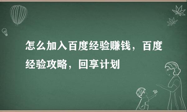 怎么加入百度经验赚钱，百度经验攻略，回享计划