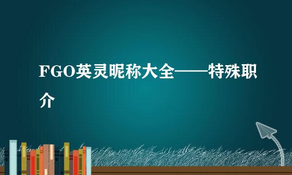 FGO英灵昵称大全——特殊职介