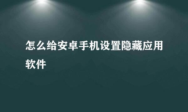 怎么给安卓手机设置隐藏应用软件