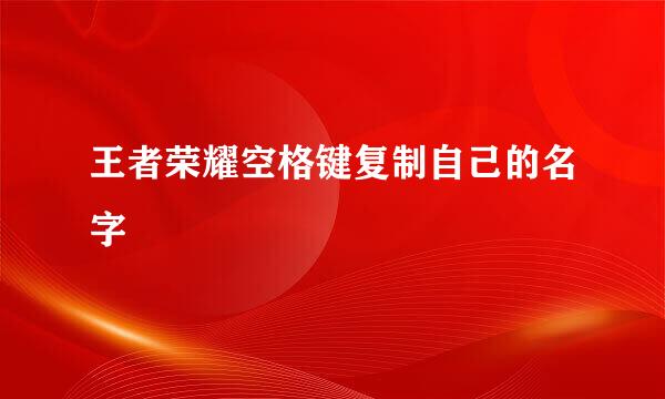 王者荣耀空格键复制自己的名字