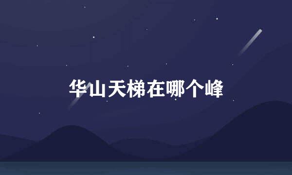 华山天梯在哪个峰