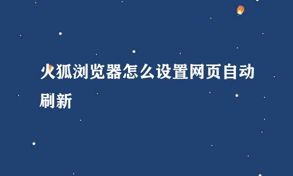 火狐浏览器怎么设置网页自动刷新