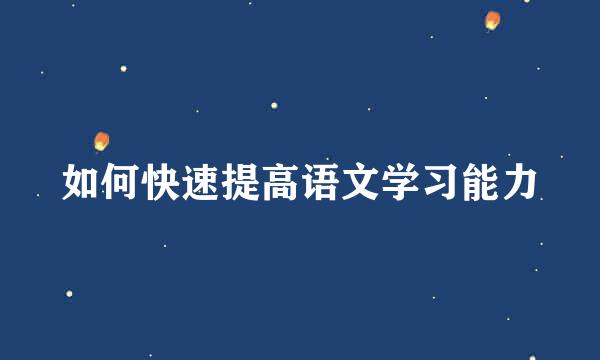 如何快速提高语文学习能力