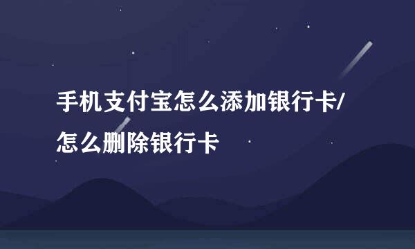手机支付宝怎么添加银行卡/怎么删除银行卡