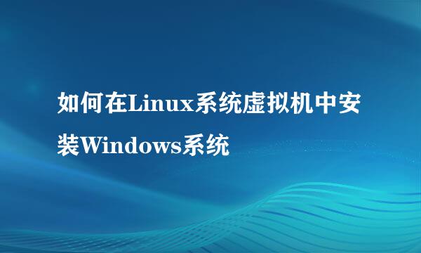 如何在Linux系统虚拟机中安装Windows系统