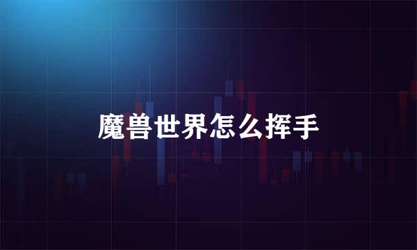 魔兽世界怎么挥手
