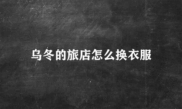 乌冬的旅店怎么换衣服