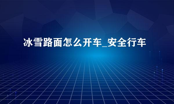 冰雪路面怎么开车_安全行车