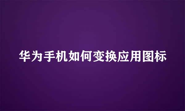 华为手机如何变换应用图标