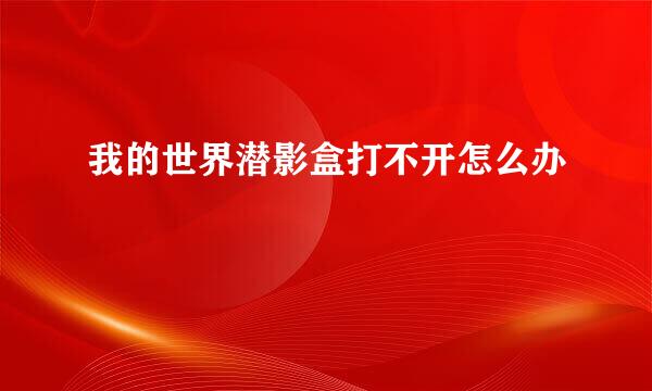 我的世界潜影盒打不开怎么办