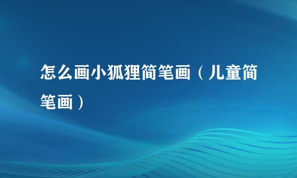 怎么画小狐狸简笔画（儿童简笔画）