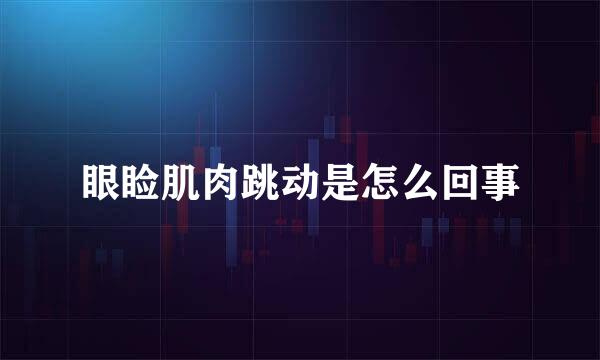 眼睑肌肉跳动是怎么回事