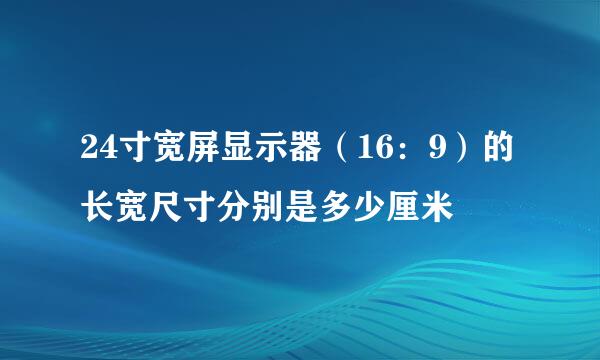 24寸宽屏显示器（16：9）的长宽尺寸分别是多少厘米