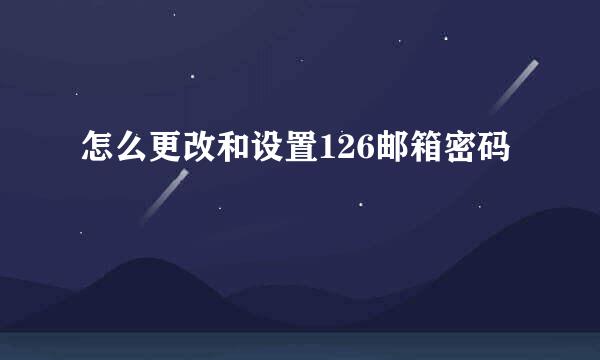 怎么更改和设置126邮箱密码