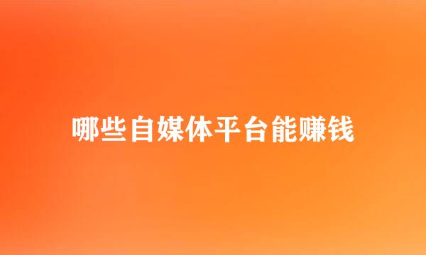 哪些自媒体平台能赚钱