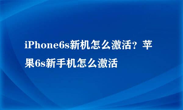 iPhone6s新机怎么激活？苹果6s新手机怎么激活