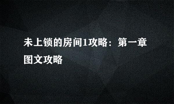 未上锁的房间1攻略：第一章图文攻略