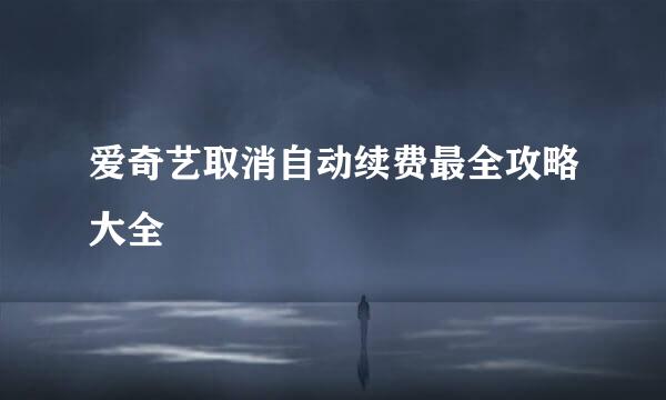 爱奇艺取消自动续费最全攻略大全