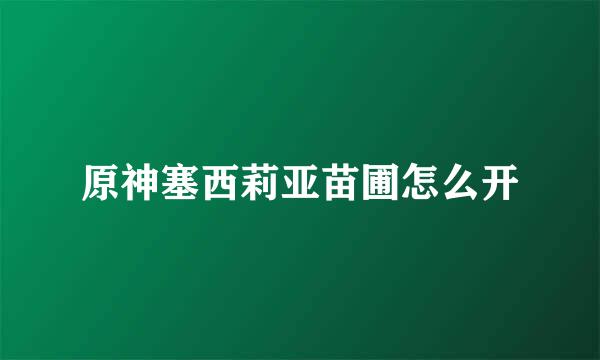 原神塞西莉亚苗圃怎么开