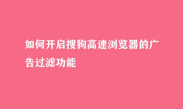 如何开启搜狗高速浏览器的广告过滤功能
