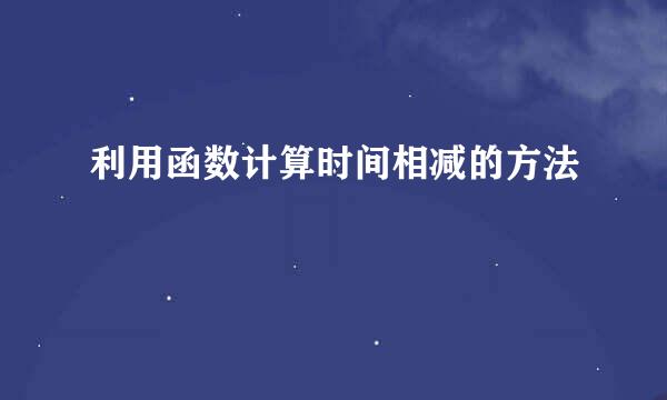 利用函数计算时间相减的方法
