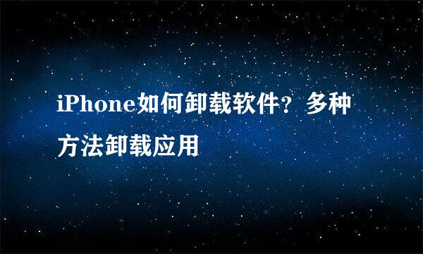 iPhone如何卸载软件？多种方法卸载应用