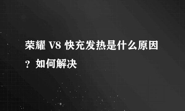 荣耀 V8 快充发热是什么原因？如何解决