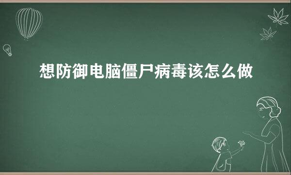 想防御电脑僵尸病毒该怎么做