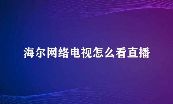 海尔网络电视怎么看直播