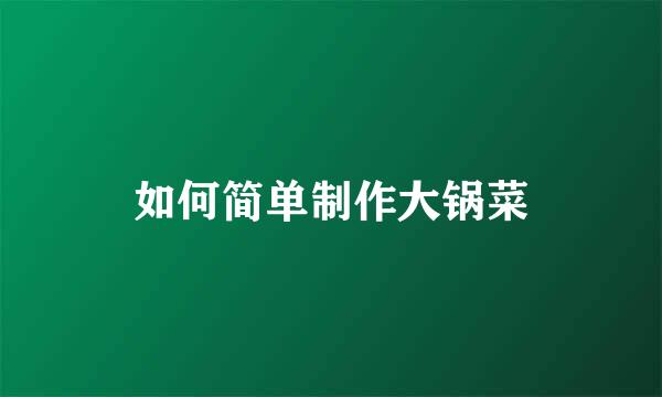 如何简单制作大锅菜