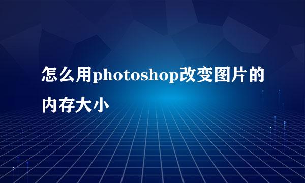 怎么用photoshop改变图片的内存大小