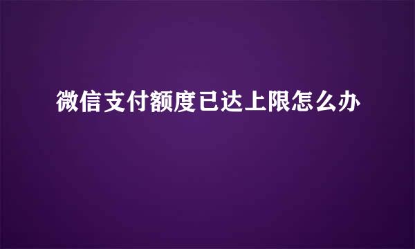 微信支付额度已达上限怎么办