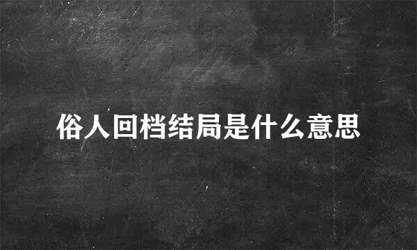 俗人回档结局是什么意思