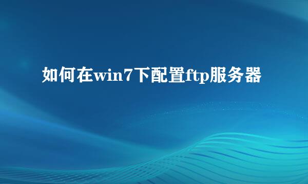 如何在win7下配置ftp服务器