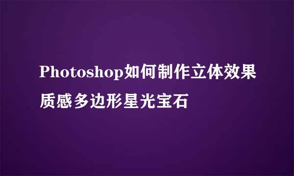 Photoshop如何制作立体效果质感多边形星光宝石