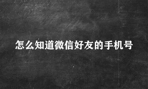 怎么知道微信好友的手机号