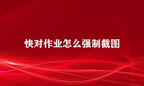 快对作业怎么强制截图