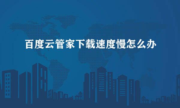 百度云管家下载速度慢怎么办