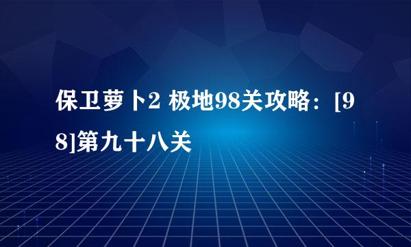保卫萝卜2 极地98关攻略：[98]第九十八关